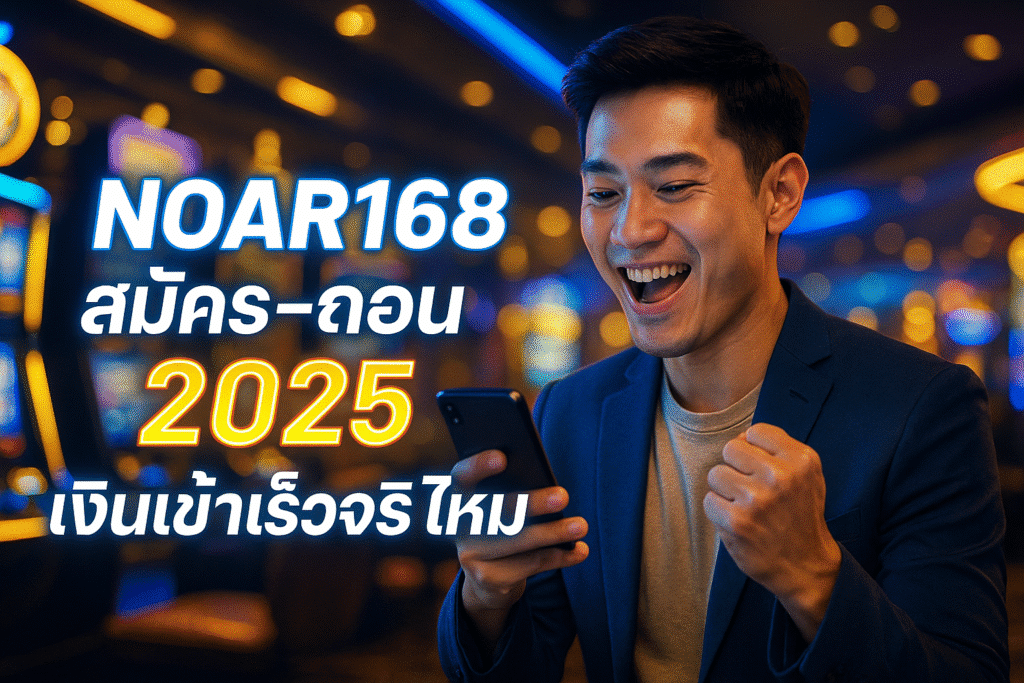 NOAR168 สมัคร-ถอน 2025 เงินเข้าเร็วจริงไหม